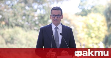 Премиерът на Полша Матеуш Моравецки обяви че правителството му няма