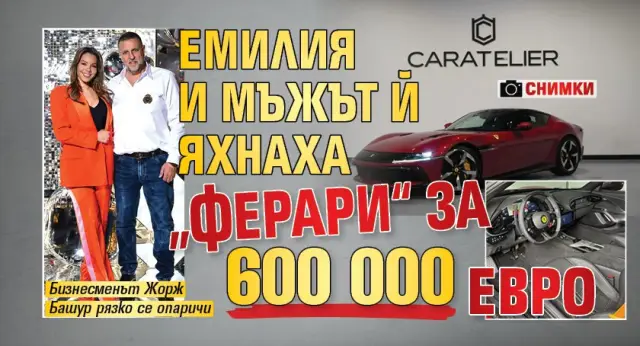 Мъжът на Емилия, Жорж Башур, си купи Ferrari за 600 000 евро